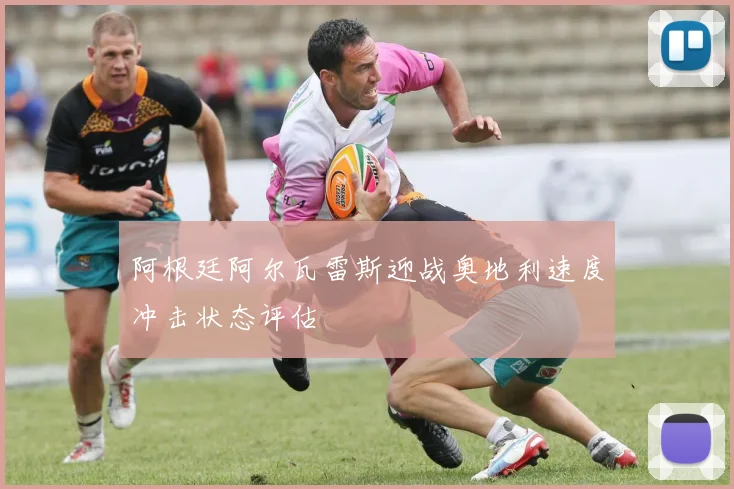 阿根廷阿尔瓦雷斯迎战奥地利速度冲击状态评估