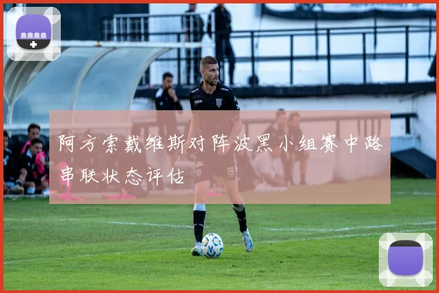阿方索戴维斯对阵波黑小组赛中路串联状态评估