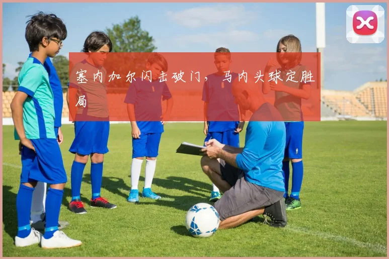 塞内加尔闪击破门，马内头球定胜局