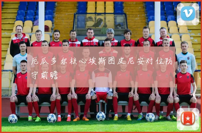 厄瓜多尔核心埃斯图皮尼安对位防守前瞻