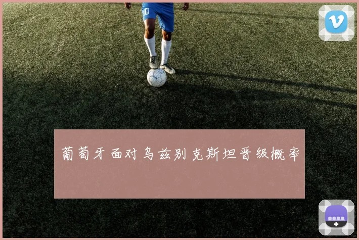 葡萄牙面对乌兹别克斯坦晋级概率