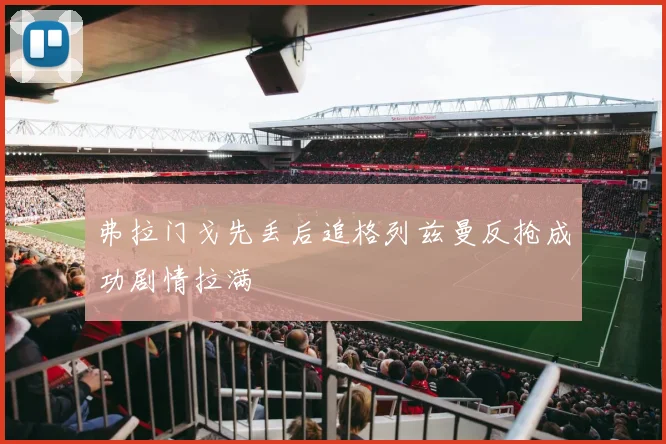 弗拉门戈先丢后追格列兹曼反抢成功剧情拉满