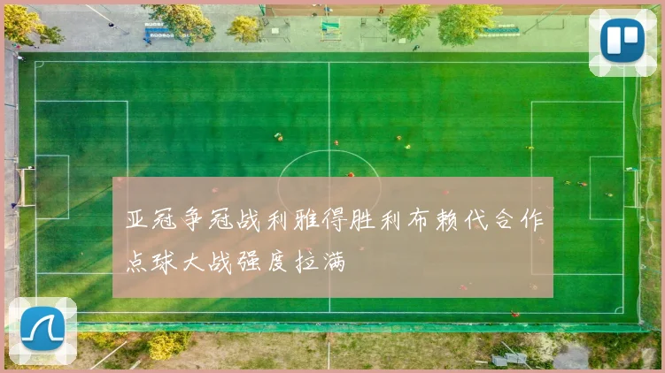 亚冠争冠战利雅得胜利布赖代合作点球大战强度拉满