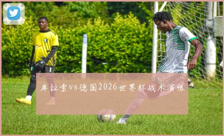 库拉索vs德国2026世界杯战术演练
