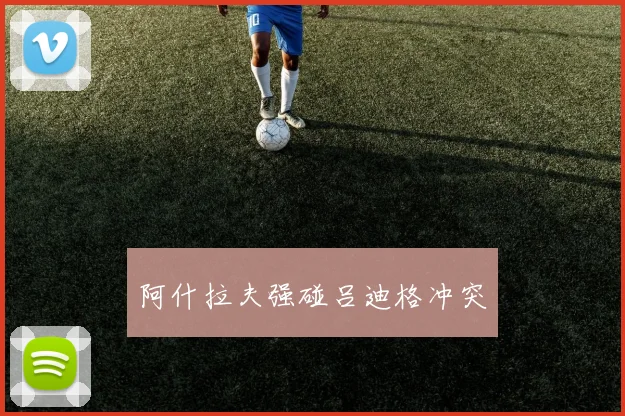 阿什拉夫强碰吕迪格冲突