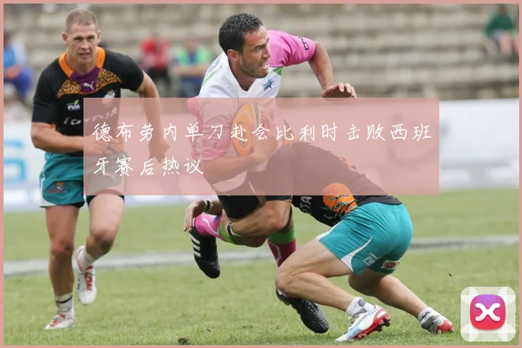 德布劳内单刀赴会比利时击败西班牙赛后热议