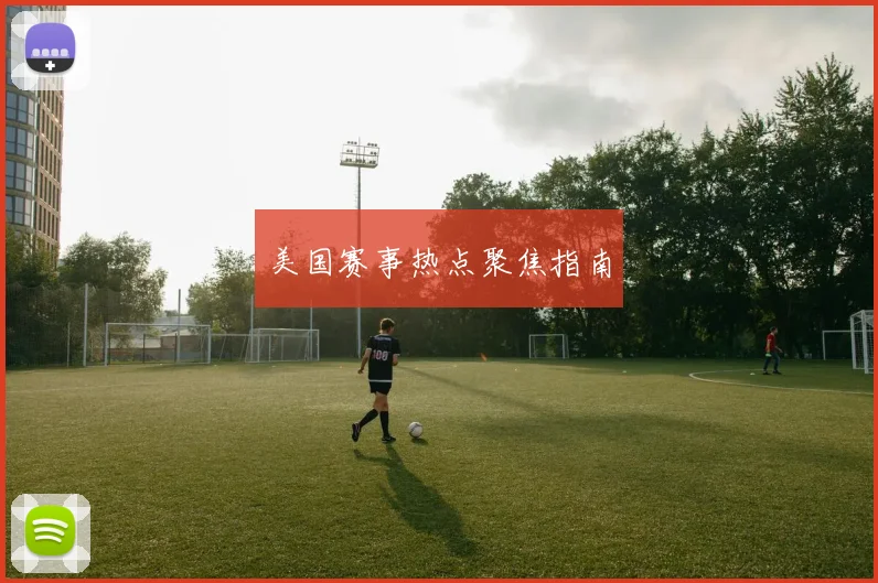 美国赛事热点聚焦指南