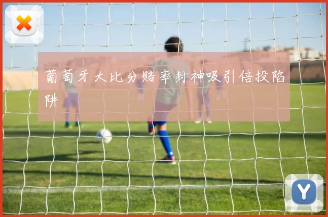 葡萄牙大比分赔率封神吸引倍投陷阱