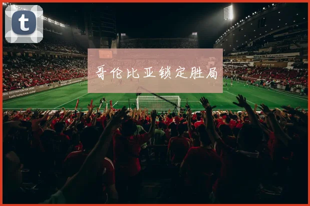 哥伦比亚锁定胜局