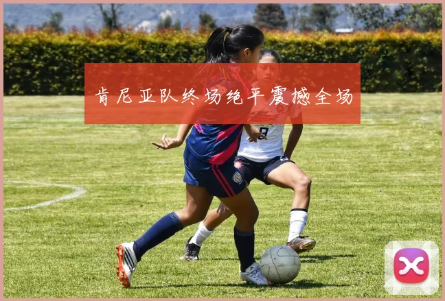肯尼亚队终场绝平震撼全场