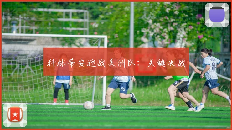 科林蒂安迎战美洲队：关键决战