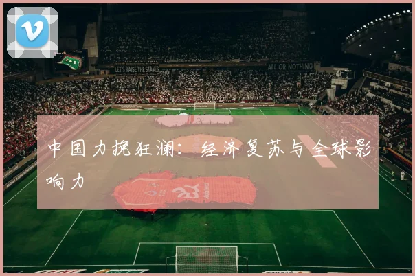 中国力挽狂澜：经济复苏与全球影响力