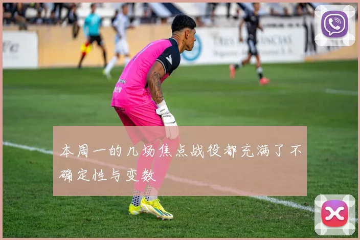 本周一的几场焦点战役都充满了不确定性与变数