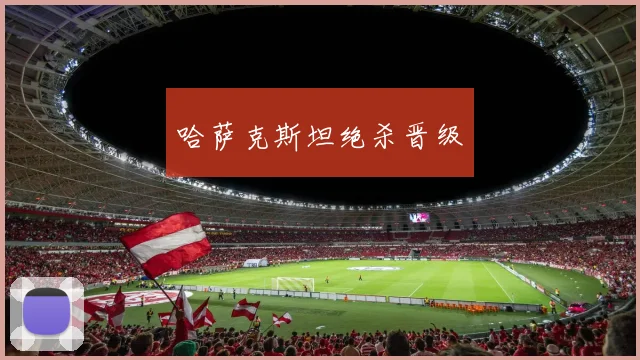 哈萨克斯坦绝杀晋级