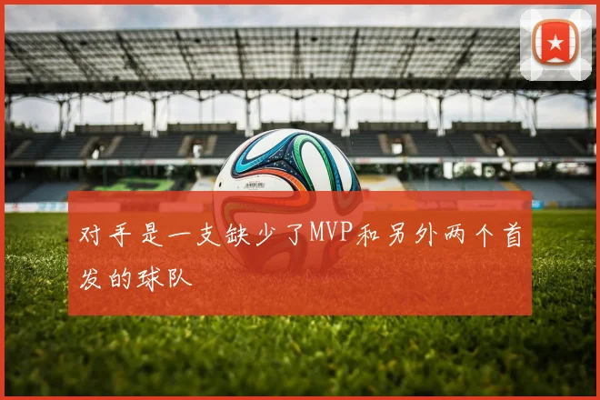 对手是一支缺少了MVP和另外两个首发的球队