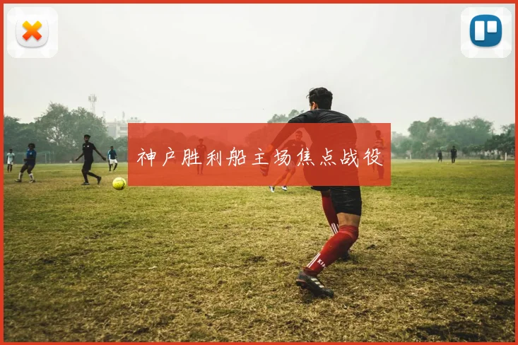 神户胜利船主场焦点战役