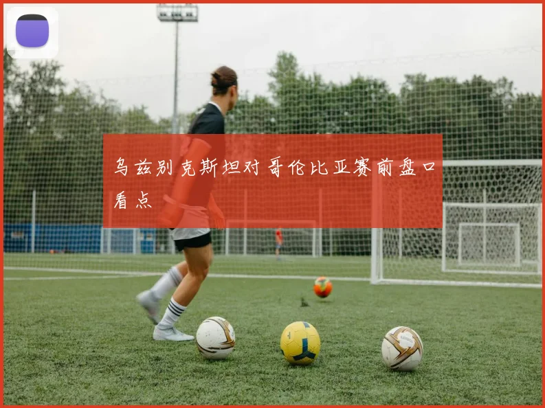 乌兹别克斯坦对哥伦比亚赛前盘口看点