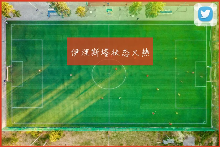 伊涅斯塔状态火热