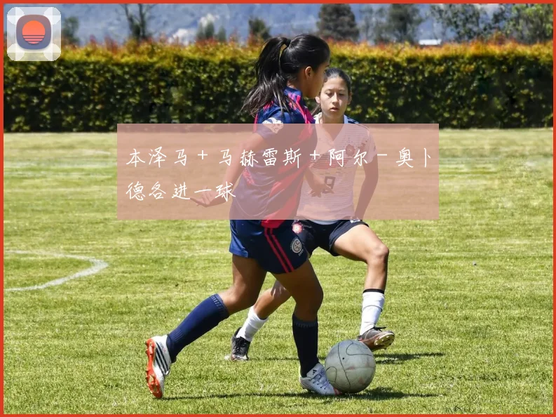 本泽马 + 马赫雷斯 + 阿尔 - 奥卜德各进一球