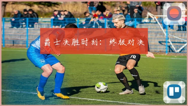 爵士决胜时刻：终极对决