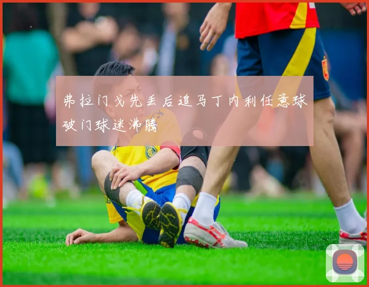 弗拉门戈先丢后追马丁内利任意球破门球迷沸腾