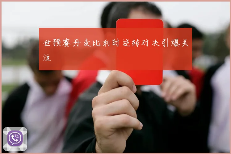 世预赛丹麦比利时逆转对决引爆关注