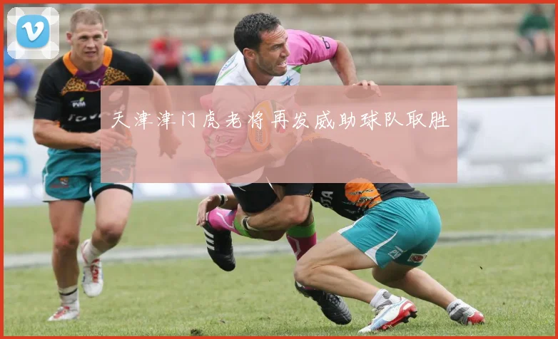 天津津门虎老将再发威助球队取胜