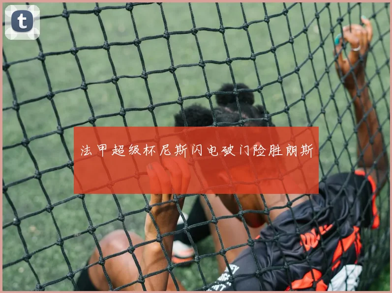 法甲超级杯尼斯闪电破门险胜朗斯
