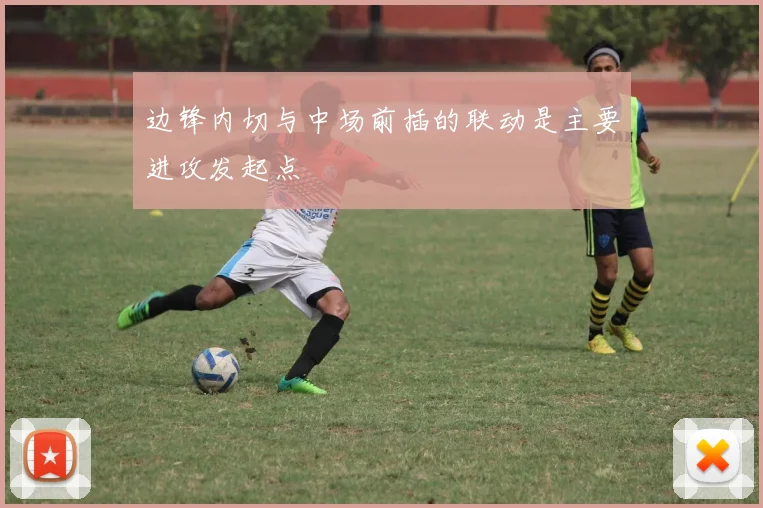 边锋内切与中场前插的联动是主要进攻发起点