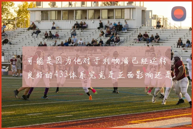可能是因为他对于利物浦已经运转良好的433体系究竟是正面影响还是负面影响