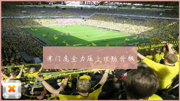 津门虎全力压上攻防升级