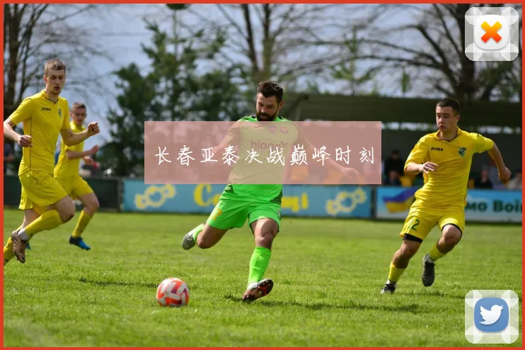 长春亚泰决战巅峰时刻