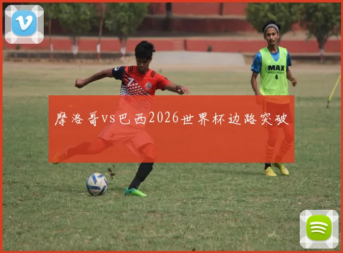 摩洛哥vs巴西2026世界杯边路突破