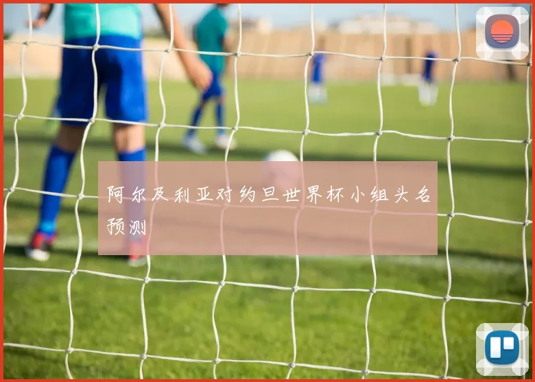 阿尔及利亚对约旦世界杯小组头名预测