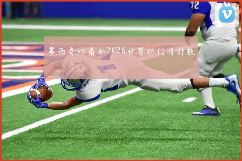 墨西哥vs南非2026世界杯门将扑救