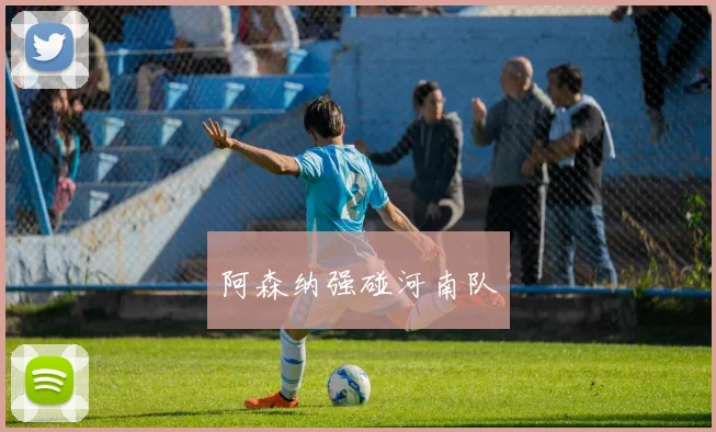 阿森纳强碰河南队