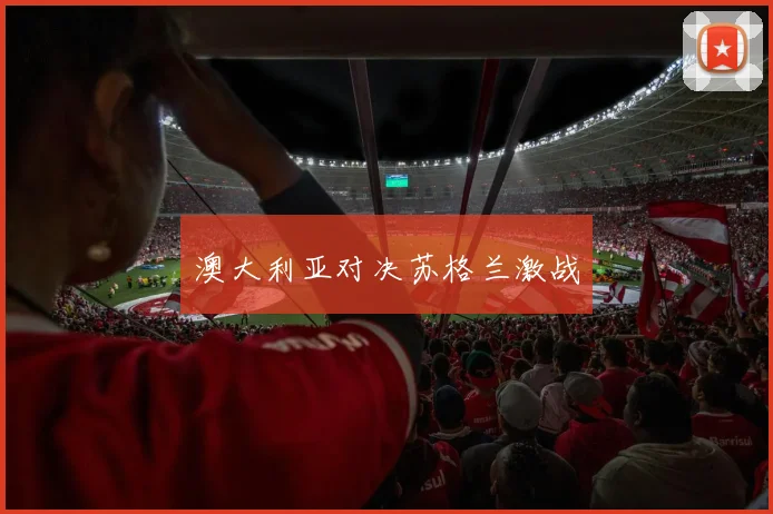 澳大利亚对决苏格兰激战