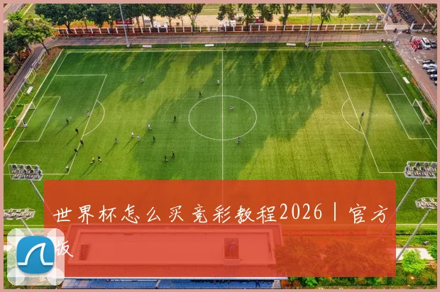 世界杯怎么买竞彩教程2026｜官方版
