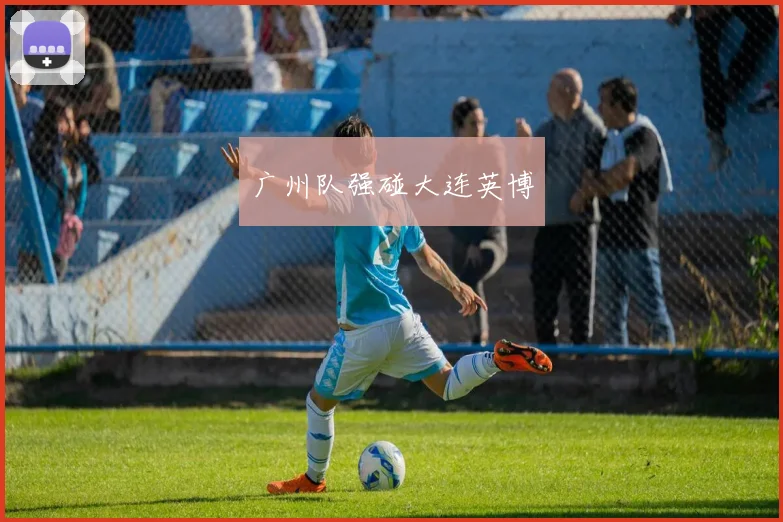 广州队强碰大连英博