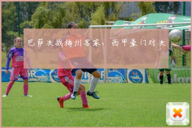 巴萨决战梅州客家，西甲豪门对决