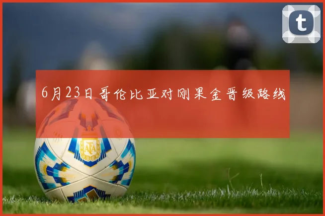 6月23日哥伦比亚对刚果金晋级路线
