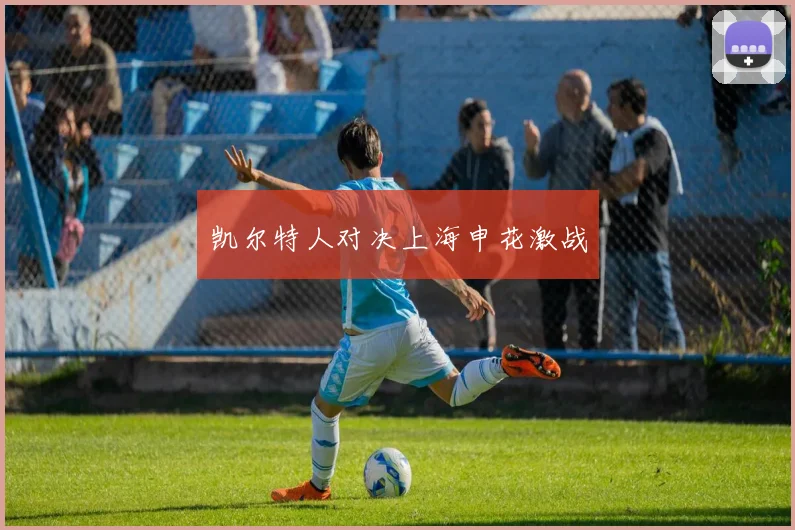 凯尔特人对决上海申花激战