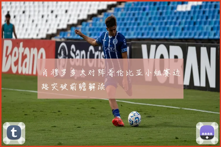 肖穆罗多夫对阵哥伦比亚小组赛边路突破前瞻解读