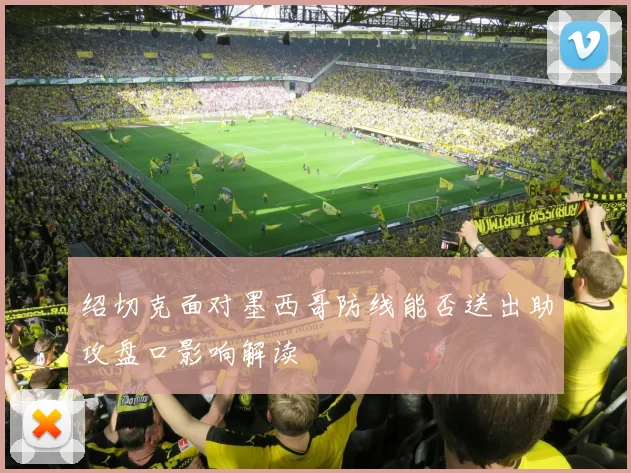 绍切克面对墨西哥防线能否送出助攻盘口影响解读