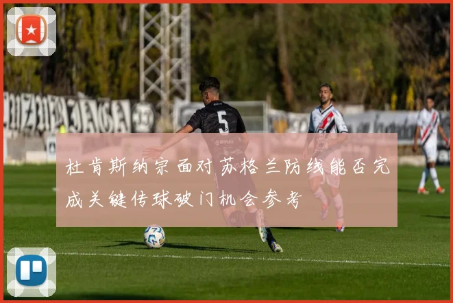 杜肯斯纳宗面对苏格兰防线能否完成关键传球破门机会参考