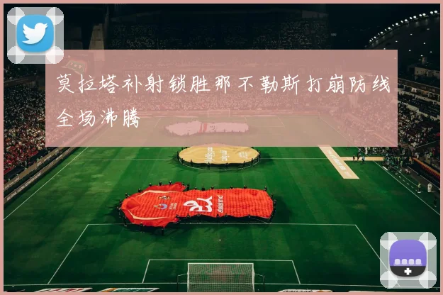莫拉塔补射锁胜那不勒斯打崩防线全场沸腾