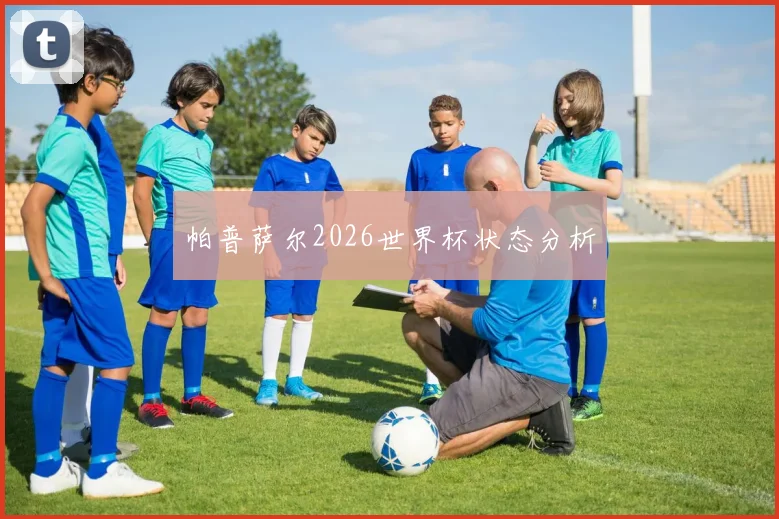 帕普萨尔2026世界杯状态分析