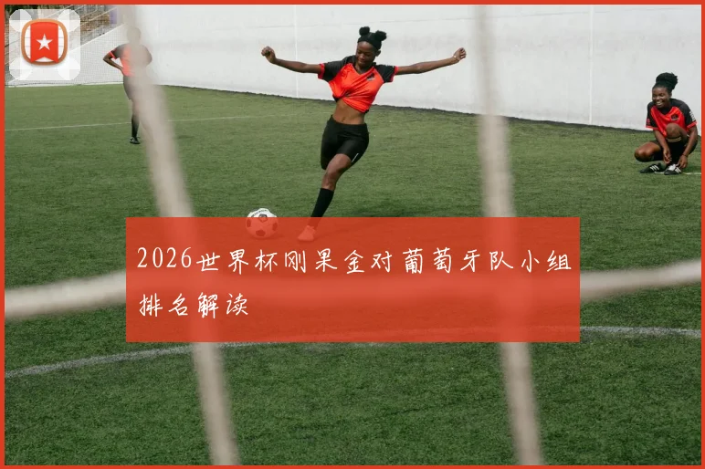 2026世界杯刚果金对葡萄牙队小组排名解读