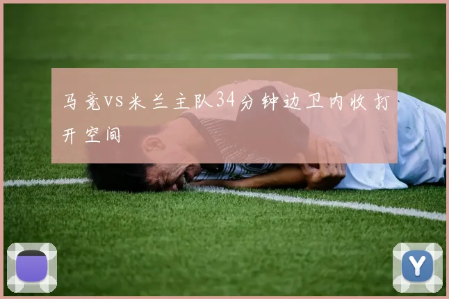 马竞vs米兰主队34分钟边卫内收打开空间