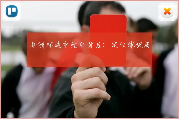 非洲杯边中结合背后：定位球破局